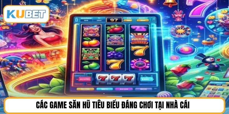 Các game săn hũ tiêu biểu đáng chơi tại nhà cái