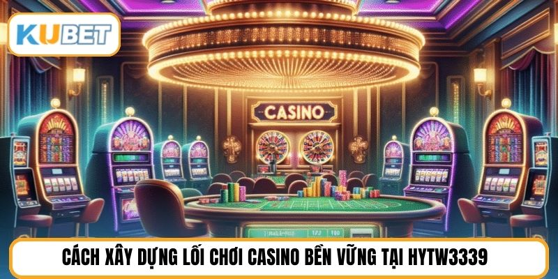 Cách xây dựng lối chơi casino bền vững tại HYTW3339