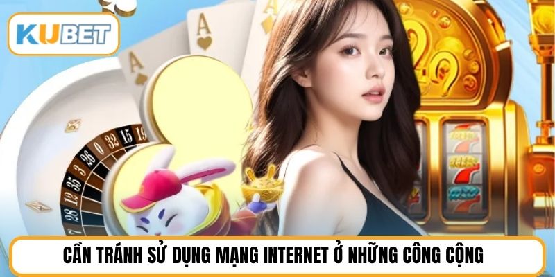 Cần tránh sử dụng mạng internet ở những công cộng