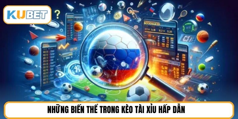 Những biến thể trong kèo tài xỉu hấp dẫn 