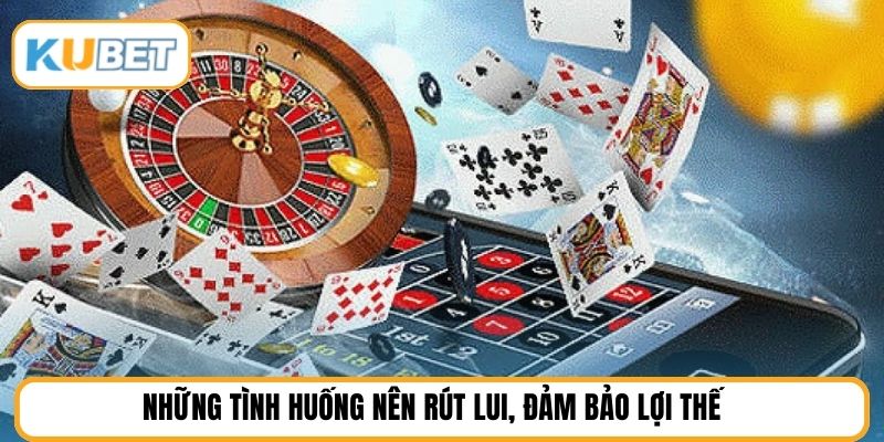 Những tình huống nên rút lui, đảm bảo lợi thế 